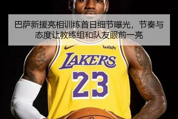 巴萨新援亮相训练首日细节曝光，节奏与态度让教练组和队友眼前一亮（hupu）