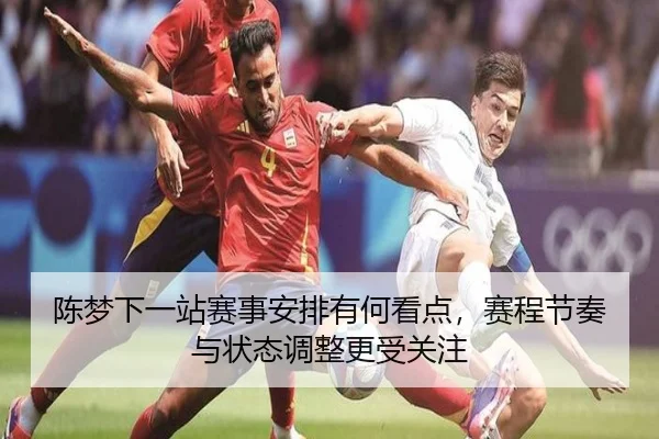 陈梦下一站赛事安排有何看点，赛程节奏与状态调整更受关注 - hupu